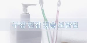 구강 건강 칫솔 보관법